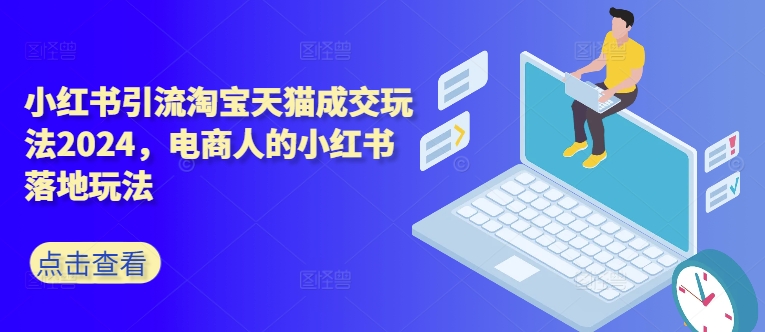 小红书引流淘宝天猫成交玩法2024，电商人的小红书落地玩法-天使资源网