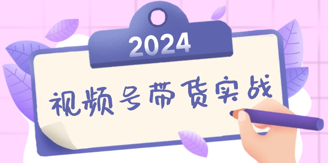 2024视频号最新带货实战课：无人直播/书单号卖货/个人IP口播 (附资料素材-天使资源网