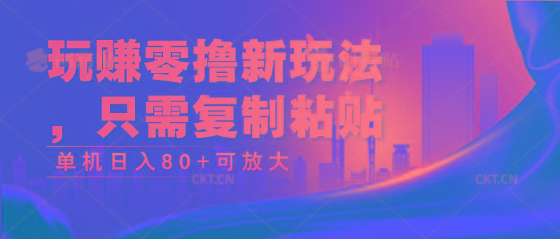 玩赚零撸新玩法，只需复制粘贴，单机日入80+可放大-天使资源网