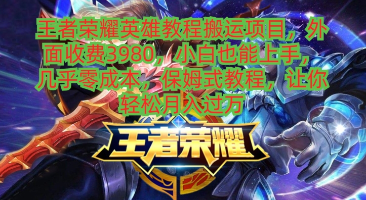 王者荣耀英雄教程搬运项目，小白也能上手，几乎零成本，保姆式教程-天使资源网