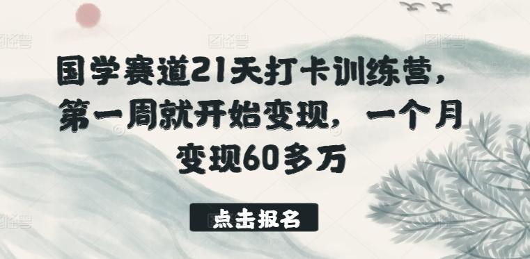 国学赛道21天打卡训练营，第一周就开始变现，一个月变现60多万-天使资源网