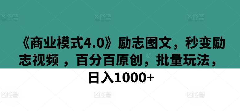 《商业模式4.0》励志图文，秒变励志视频 ，百分百原创，批量玩法，日入1000+【揭秘】-天使资源网