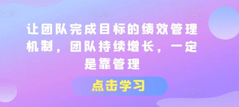 让团队完成目标的绩效管理机制，团队持续增长，一定是靠管理-天使资源网