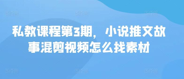 私教课程第3期，小说推文故事混剪视频怎么找素材-天使资源网