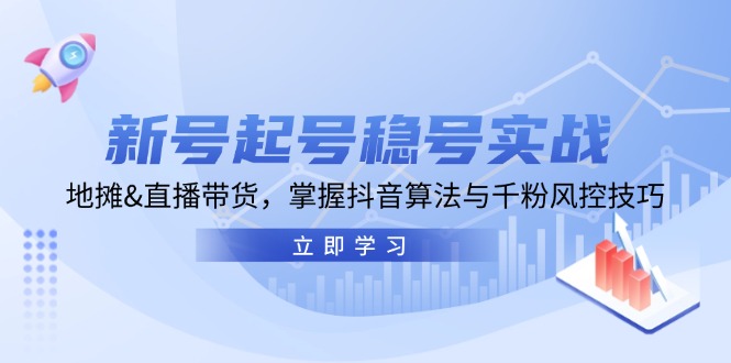 新号起号稳号实战：地摊&直播带货，掌握抖音算法与千粉风控技巧-天使资源网
