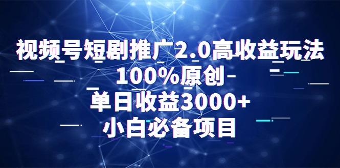 视频号短剧推广2.0高收益玩法，100%原创，单日收益3000+，小白必备项目-天使资源网