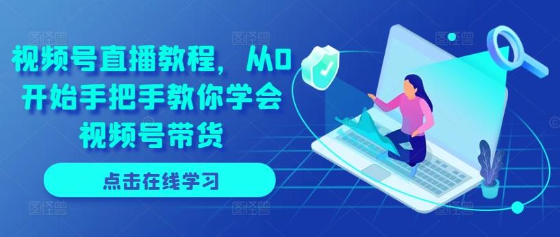 视频号直播教程，从0开始手把手教你学会视频号带货-天使资源网