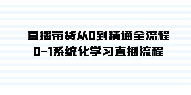 直播带货从0到精通全流程，0-1系统化学习直播流程(35节课)-天使资源网