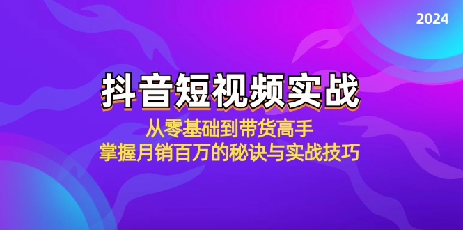 抖音短视频实战：从零基础到带货高手，掌握月销百万的秘诀与实战技巧-天使资源网