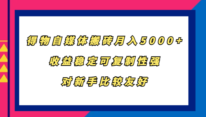 得物自媒体搬砖，月入5000+，收益稳定可复制性强，对新手比较友好-天使资源网