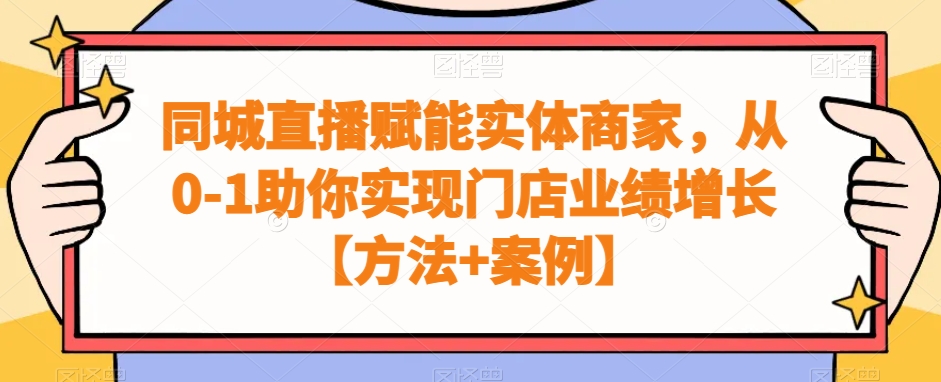 同城直播赋能实体商家，从0-1助你实现门店业绩增长【方法+案例】-天使资源网