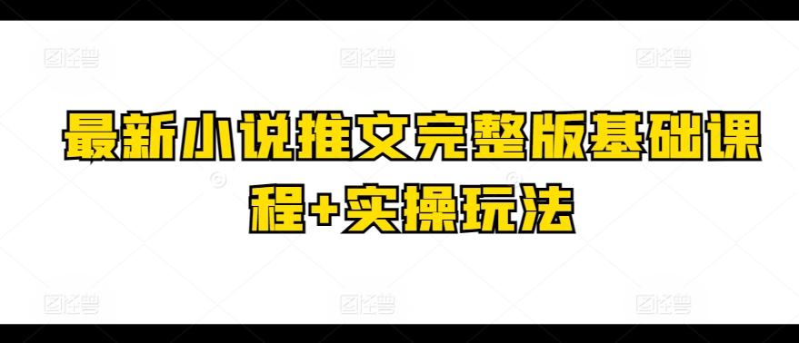 最新小说推文完整版基础课程+实操玩法-天使资源网