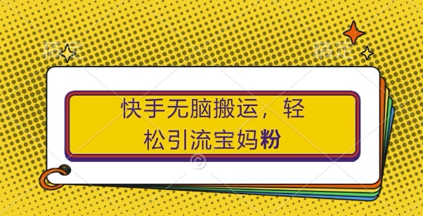 快手无脑搬运，轻松引流宝妈粉，纯小白轻松上手【揭秘】-天使资源网