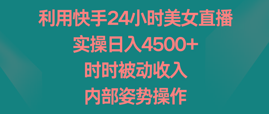 利用快手24小时美女直播，实操日入4500+，时时被动收入，内部姿势操作-天使资源网