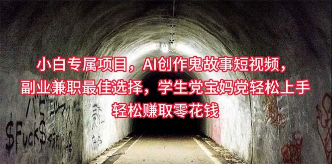 小白专属，AI创作灵异故事短视频，副业兼职最佳选择，学生党宝妈党轻松…-天使资源网