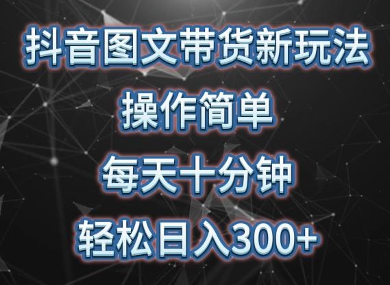 抖音图文带货新玩法， 操作简单，每天十分钟，轻松日入300+，可矩阵操作【揭秘】-天使资源网