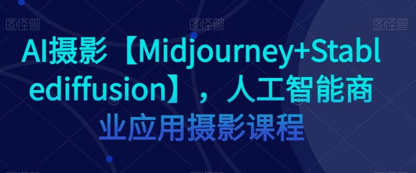 AI摄影【Midjourney+Stablediffusion】，人工智能商业应用摄影课程-天使资源网