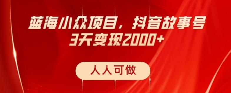 蓝海小众项目，抖音故事号，三天变现2000+，人人可做！-天使资源网