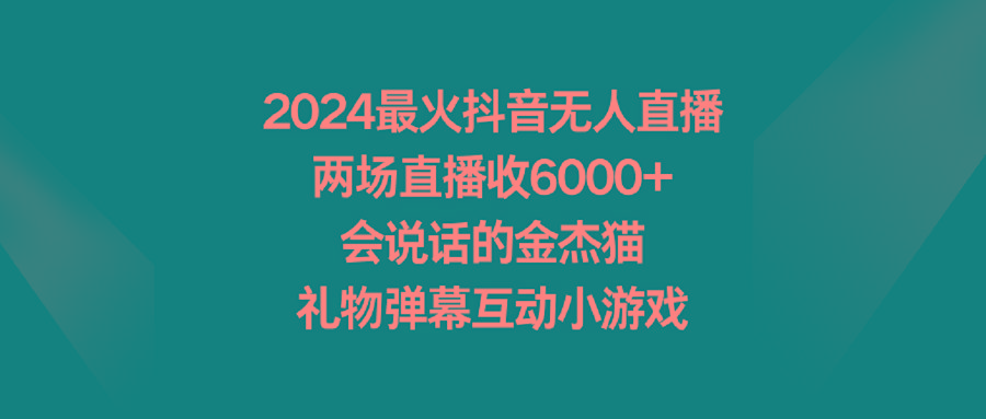 2024最火抖音无人直播，两场直播收6000+会说话的金杰猫 礼物弹幕互动小游戏-天使资源网