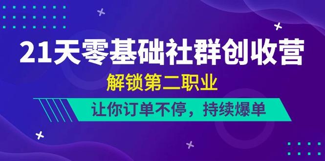 21天零基础社群创收营，解锁第二职业，让你订单不停，持续爆单(22节)-天使资源网