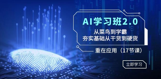 AI学习班2.0：从菜鸟到学霸，夯实基础从干货到硬货，重在应用(17节课)-天使资源网