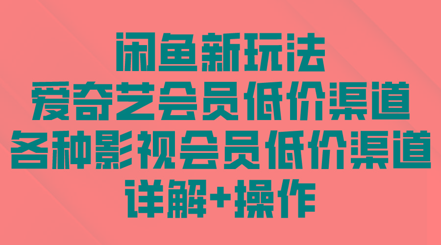 (9950期)闲鱼新玩法，爱奇艺会员低价渠道，各种影视会员低价渠道详解-天使资源网