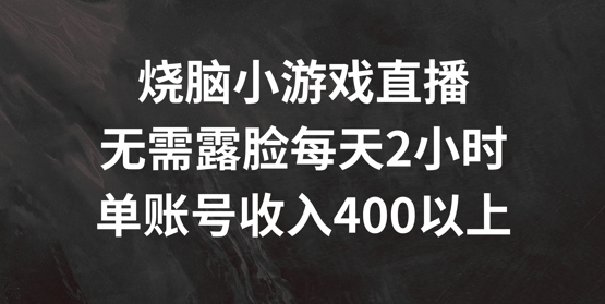 烧脑小游戏直播，无需露脸每天2小时，单账号日入400+【揭秘】-天使资源网