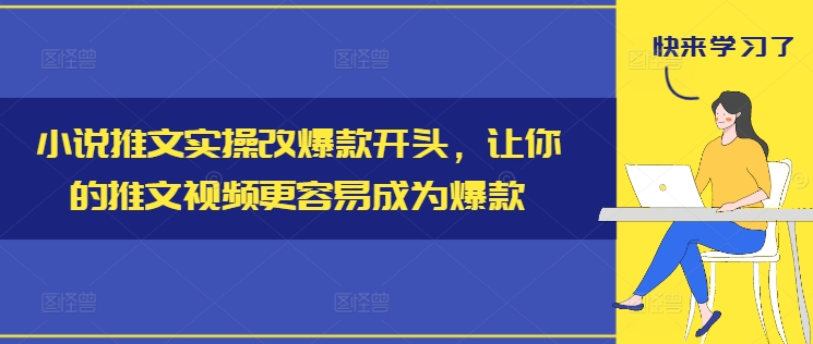 小说推文实操改爆款开头，让你的推文视频更容易成为爆款-天使资源网