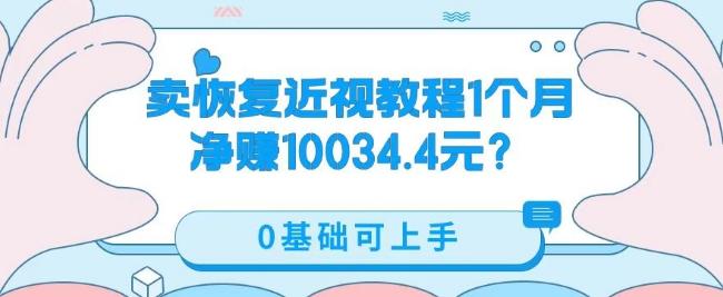 卖恢复近视教程1单59.9，1个月净赚10034.4元？0基础可上手-天使资源网
