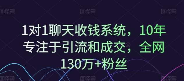 1对1聊天收钱系统，10年专注于引流和成交，全网130万+粉丝-天使资源网