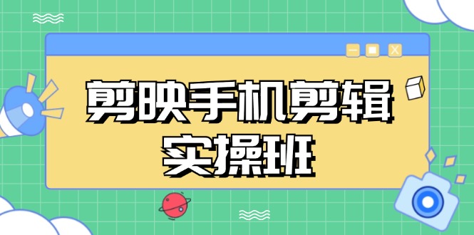 剪映手机剪辑实战班，从入门到精通，抖音爆款视频制作秘籍分段讲解-天使资源网