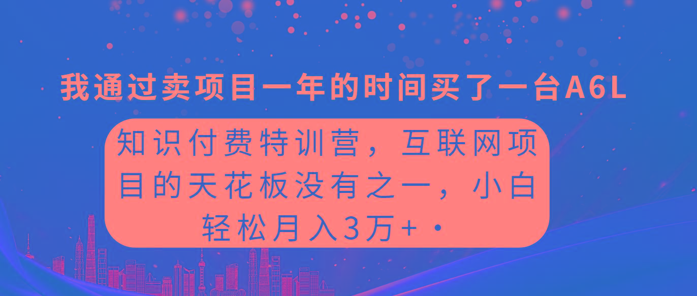 (9819期)知识付费特训营，互联网项目的天花板，没有之一，小白轻轻松松月入三万+-天使资源网