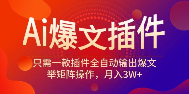 (9725期)Ai爆文插件，只需一款插件全自动输出爆文，举矩阵操作，月入3W+-天使资源网