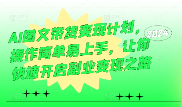 AI图文带货变现计划，操作简单易上手，让你快速开启副业变现之路-天使资源网