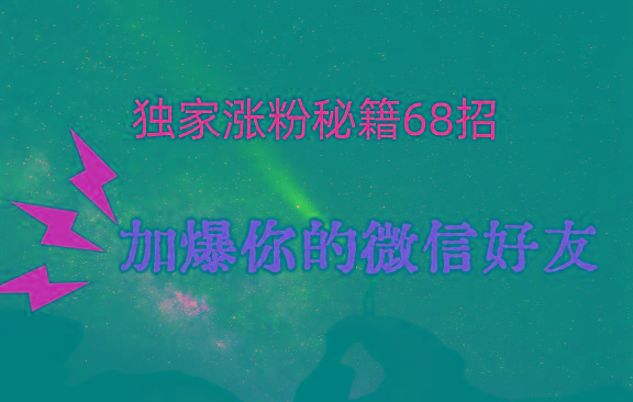 独家引流秘籍68招，深藏多年的压箱底，效果惊人，加爆你的微信好友！-天使资源网
