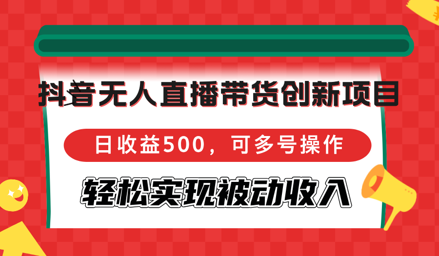 抖音无人直播带货创新项目，日收益500，可多号操作，轻松实现被动收入-天使资源网