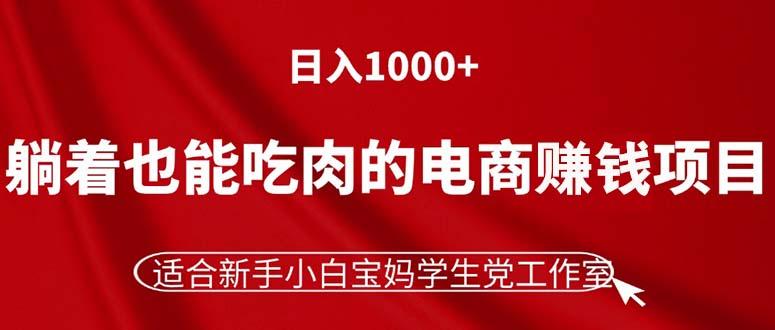躺着也能吃肉的电商赚钱项目，日入1000+，适合新手小白宝妈学生党工作室-天使资源网