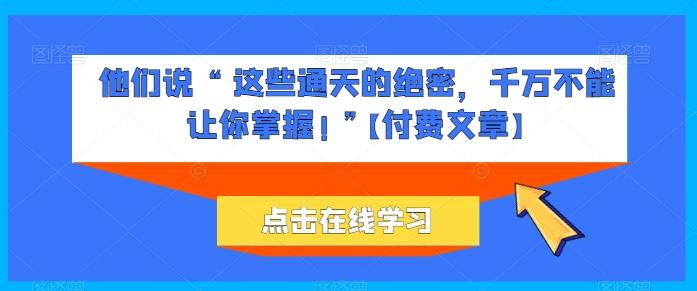 他们说 “ 这些通天的绝密，千万不能让你掌握! ”【付费文章】-天使资源网