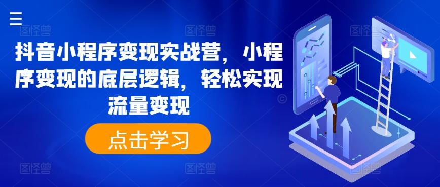 抖音小程序变现实战营，小程序变现的底层逻辑，轻松实现流量变现-天使资源网