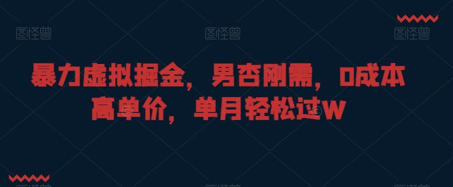 暴力虚拟掘金，男杏刚需，0成本高单价，单月轻松过W【揭秘】-天使资源网