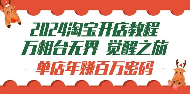 (9799期)2024淘宝开店教程-万相台无界 觉醒-之旅：单店年赚百万密码(99节视频课)-天使资源网