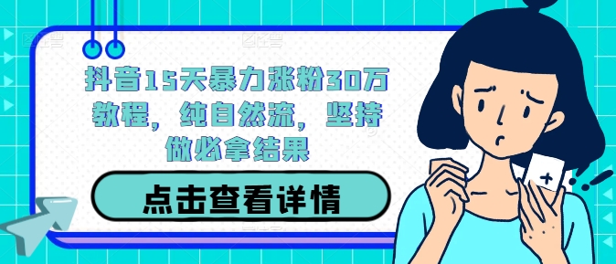 抖音15天暴力涨粉30万教程，纯自然流，坚持做必拿结果-天使资源网