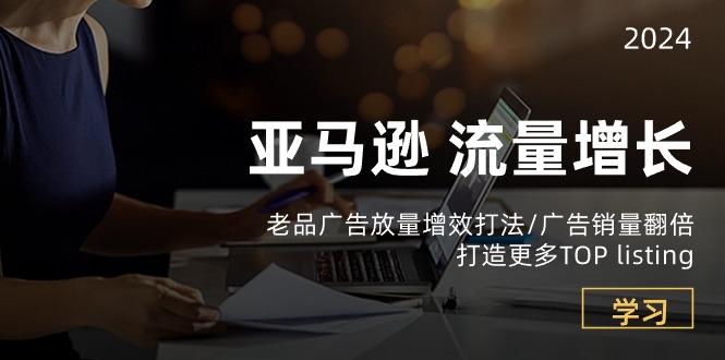 亚马逊流量 增长-老品广告 放量增效打法/销量翻倍/打造更多TOP listing-天使资源网