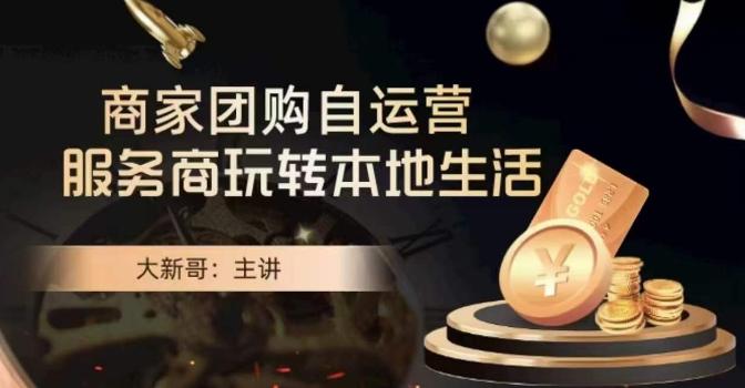 大新哥·商家团购自运营-玩转本地生活-天使资源网