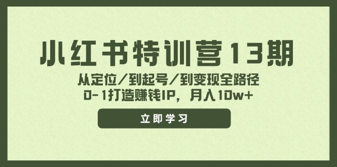 小红书特训营13期，从定位/到起号/到变现全路径，0-1打造赚钱IP，月入10w+-天使资源网