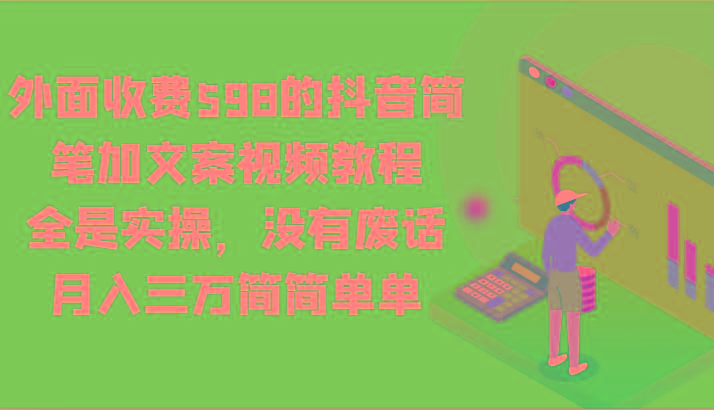 外面收费598的抖音简笔加文案视频教程，全是实操，没有废话，月入三万简简单单-天使资源网