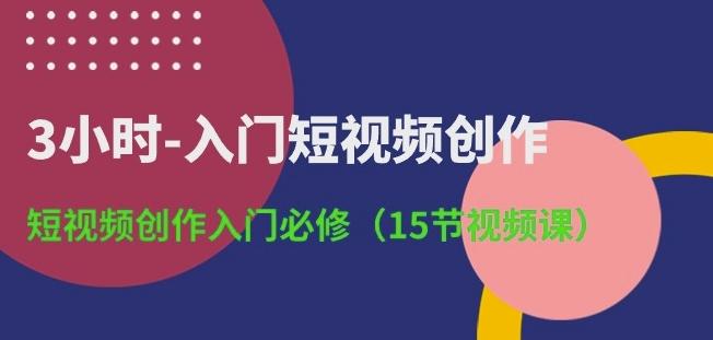 3小时-入门短视频创作：短视频创作入门必修(15节视频课)-天使资源网