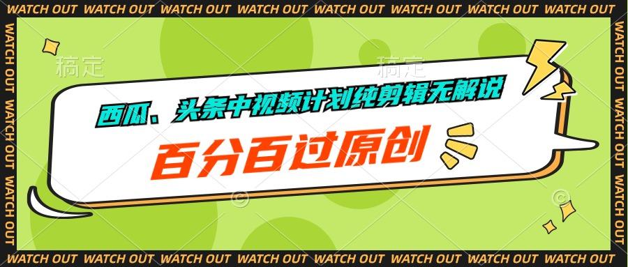 西瓜、头条中视频计划纯剪辑无解说，百分百过原创-天使资源网