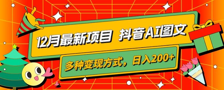 12月最新项目，抖音AI图文，自带爆款流量，多种变现方式，日入200+-天使资源网