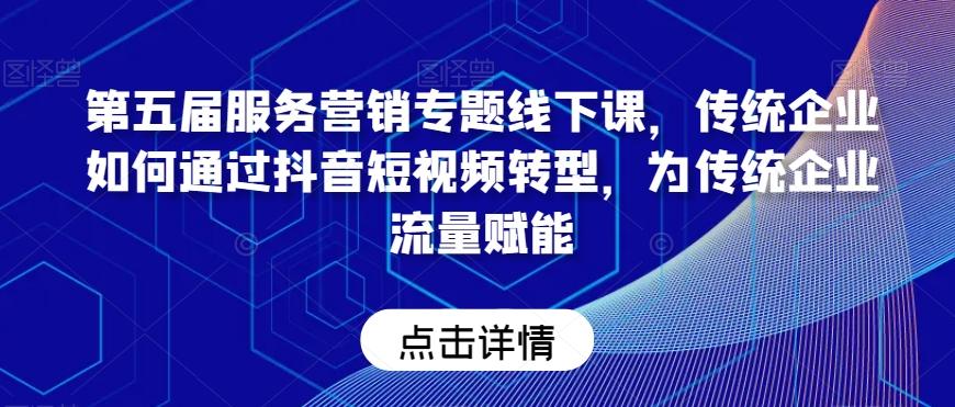 第五届服务营销专题线下课，传统企业如何通过抖音短视频转型，为传统企业流量赋能-天使资源网